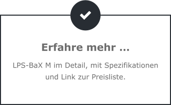 Erfahre mehr … LPS-BaX M im Detail, mit Spezifikationen und Link zur Preisliste.