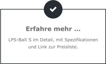 Erfahre mehr … LPS-BaX S im Detail, mit Spezifikationen und Link zur Preisliste.