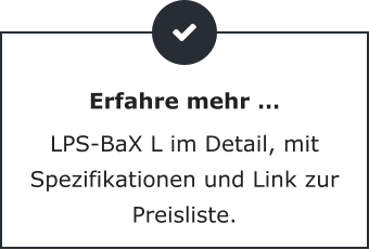 Erfahre mehr … LPS-BaX L im Detail, mit Spezifikationen und Link zur Preisliste.