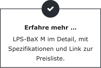 Erfahre mehr … LPS-BaX M im Detail, mit Spezifikationen und Link zur Preisliste.