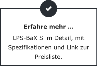 Erfahre mehr … LPS-BaX S im Detail, mit Spezifikationen und Link zur Preisliste.